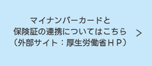 マイナンバーカードと保険証の連携についてはこちら（外部サイト：厚生労働省HP）